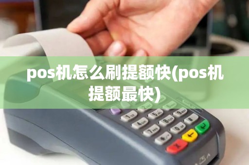 pos机怎么刷提额快(pos机提额最快) pos机怎么刷提额快(pos机提额最快)