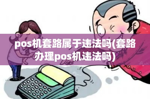 pos机套路属于违法吗(套路办理pos机违法吗) pos机套路属于违法吗(套路办理pos机违法吗)