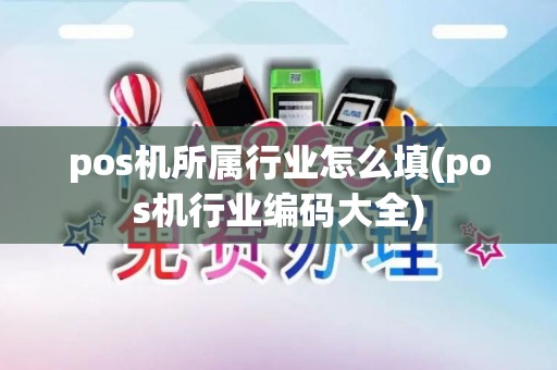 pos机所属行业怎么填(pos机行业编码大全) pos机所属行业怎么填(pos机行业编码大全)