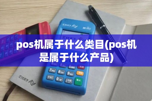 pos机属于什么类目(pos机是属于什么产品) pos机属于什么类目(pos机是属于什么产品)