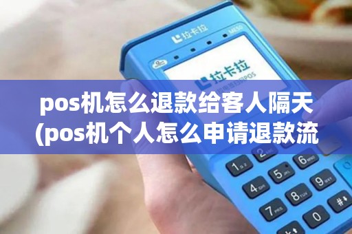 pos机怎么退款给客人隔天(pos机个人怎么申请退款流程) pos机怎么退款给客人隔天(pos机个人怎么申请退款流程)