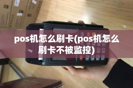 pos机怎么刷卡(pos机怎么刷卡不被监控) pos机怎么刷卡(pos机怎么刷卡不被监控)