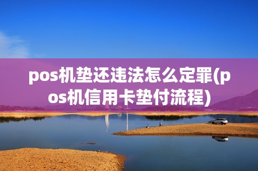 pos机垫还违法怎么定罪(pos机信用卡垫付流程) pos机垫还违法怎么定罪(pos机信用卡垫付流程)
