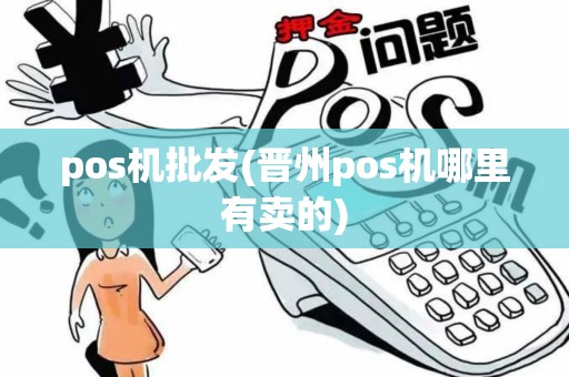 pos机批发(晋州pos机哪里有卖的) pos机批发(晋州pos机哪里有卖的)