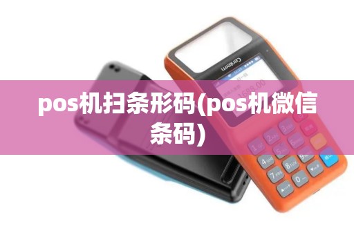 pos机扫条形码(pos机微信条码) pos机扫条形码(pos机微信条码)