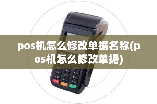 pos机怎么修改单据名称(pos机怎么修改单据) pos机怎么修改单据名称(pos机怎么修改单据)
