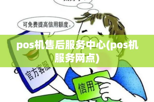 pos机售后服务中心(pos机服务网点) pos机售后服务中心(pos机服务网点)