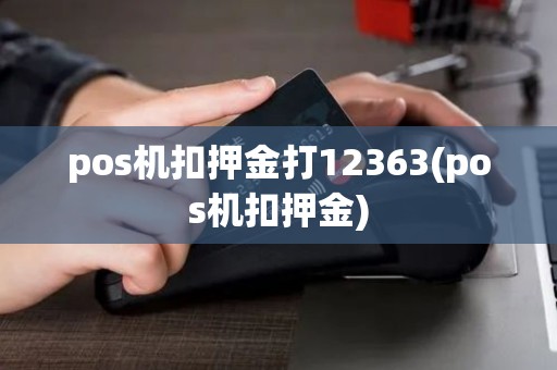 pos机扣押金打12363(pos机扣押金)