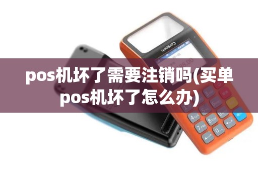 pos机坏了需要注销吗(买单pos机坏了怎么办)