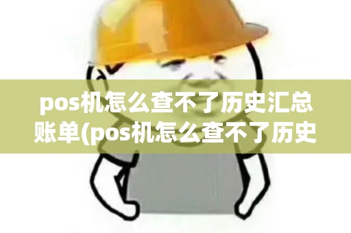 pos机怎么查不了历史汇总账单(pos机怎么查不了历史汇总) pos机怎么查不了历史汇总账单(pos机怎么查不了历史汇总)