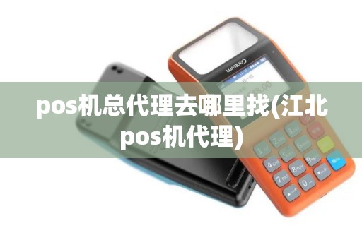 pos机总代理去哪里找(江北pos机代理) pos机总代理去哪里找(江北pos机代理)