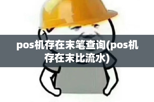 pos机存在末笔查询(pos机存在末比流水) pos机存在末笔查询(pos机存在末比流水)