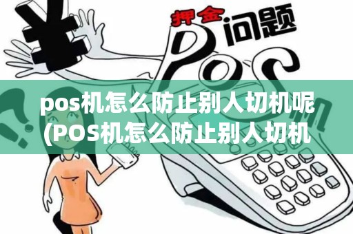 pos机怎么防止别人切机呢(POS机怎么防止别人切机) pos机怎么防止别人切机呢(POS机怎么防止别人切机)