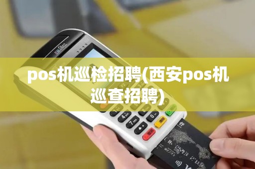 pos机巡检招聘(西安pos机巡查招聘)