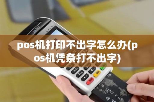pos机打印不出字怎么办(pos机凭条打不出字) pos机打印不出字怎么办(pos机凭条打不出字)