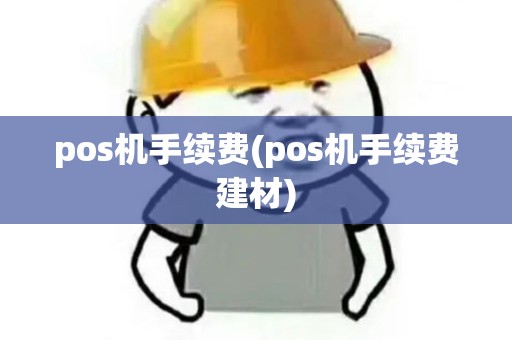 pos机手续费(pos机手续费建材) pos机手续费(pos机手续费建材)