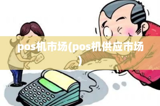 pos机市场(pos机供应市场) pos机市场(pos机供应市场)