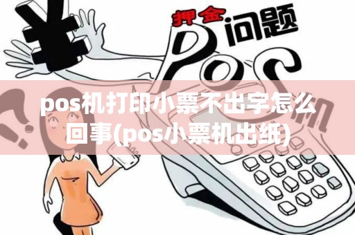 pos机打印小票不出字怎么回事(pos小票机出纸) pos机打印小票不出字怎么回事(pos小票机出纸)