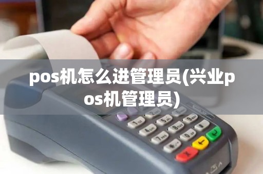 pos机怎么进管理员(兴业pos机管理员) pos机怎么进管理员(兴业pos机管理员)