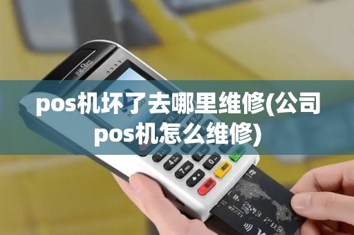 pos机坏了去哪里维修(公司pos机怎么维修) pos机坏了去哪里维修(公司pos机怎么维修)