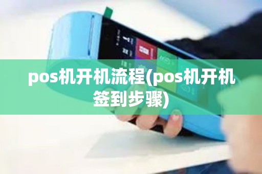 pos机开机流程(pos机开机签到步骤) pos机开机流程(pos机开机签到步骤)