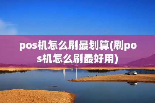 pos机怎么刷最划算(刷pos机怎么刷最好用) pos机怎么刷最划算(刷pos机怎么刷最好用)