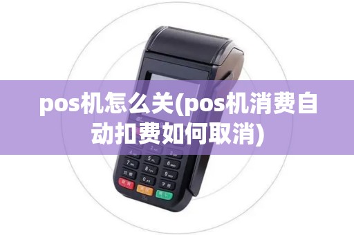 pos机怎么关(pos机消费自动扣费如何取消) pos机怎么关(pos机消费自动扣费如何取消)