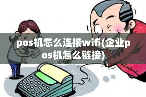 pos机怎么连接wifi(企业pos机怎么链接)