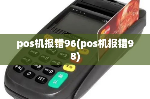 pos机报错96(pos机报错98) pos机报错96(pos机报错98)