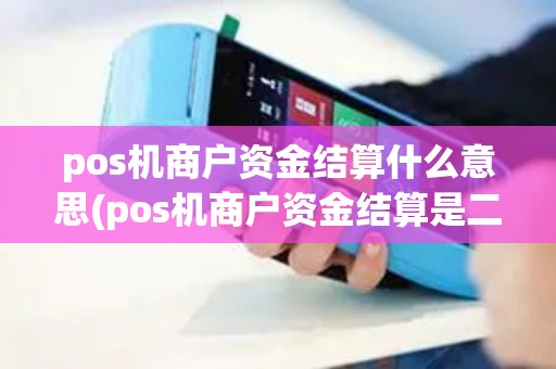 pos机商户资金结算什么意思(pos机商户资金结算是二清机吗) pos机商户资金结算什么意思(pos机商户资金结算是二清机吗)