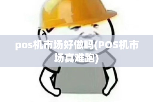 pos机市场好做吗(POS机市场真难跑) pos机市场好做吗(POS机市场真难跑)