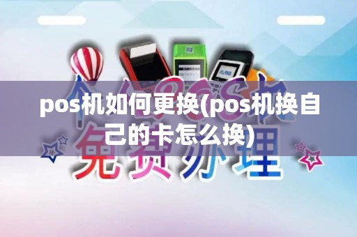 pos机如何更换(pos机换自己的卡怎么换) pos机如何更换(pos机换自己的卡怎么换)