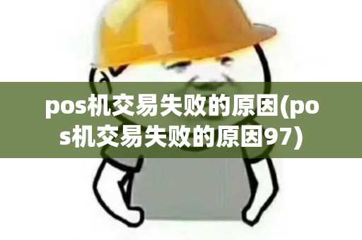 pos机交易失败的原因(pos机交易失败的原因97) pos机交易失败的原因(pos机交易失败的原因97)