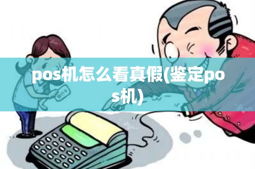 pos机怎么看真假(鉴定pos机) pos机怎么看真假(鉴定pos机)
