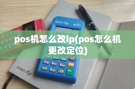 pos机怎么改ip(pos怎么机更改定位) pos机怎么改ip(pos怎么机更改定位)