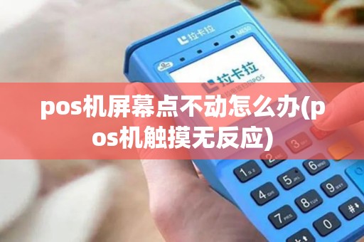 pos机屏幕点不动怎么办(pos机触摸无反应)