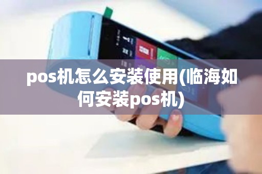 pos机怎么安装使用(临海如何安装pos机)