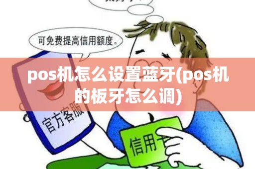 pos机怎么设置蓝牙(pos机的板牙怎么调)