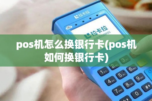 pos机怎么换银行卡(pos机如何换银行卡)