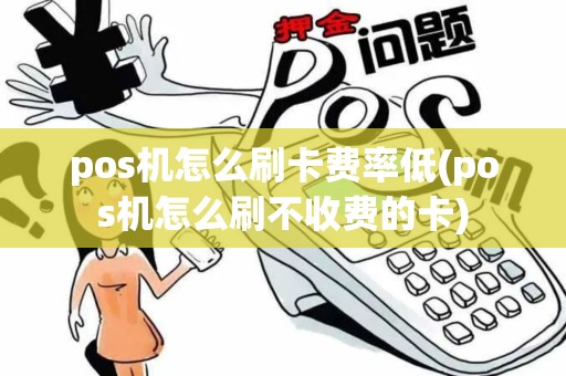 pos机怎么刷卡费率低(pos机怎么刷不收费的卡) pos机怎么刷卡费率低(pos机怎么刷不收费的卡)