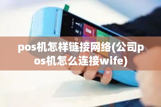 pos机怎样链接网络(公司pos机怎么连接wife) pos机怎样链接网络(公司pos机怎么连接wife)