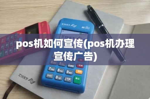 pos机如何宣传(pos机办理宣传广告) pos机如何宣传(pos机办理宣传广告)