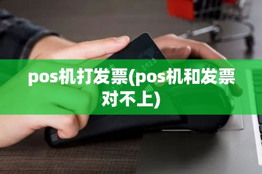 pos机打发票(pos机和发票对不上) pos机打发票(pos机和发票对不上)