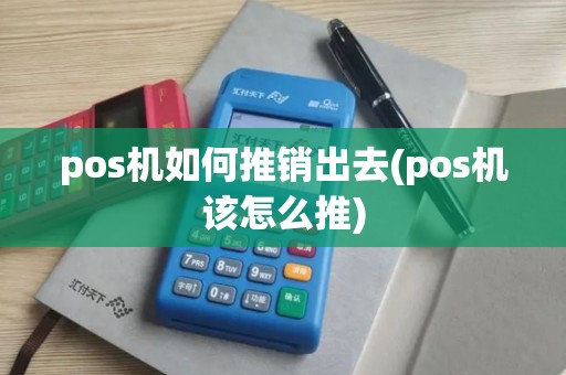 pos机如何推销出去(pos机该怎么推) pos机如何推销出去(pos机该怎么推)