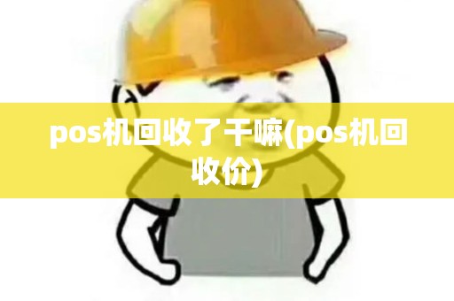 pos机回收了干嘛(pos机回收价) pos机回收了干嘛(pos机回收价)