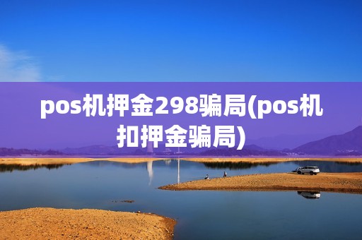 pos机押金298骗局(pos机扣押金骗局) pos机押金298骗局(pos机扣押金骗局)