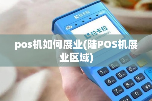 pos机如何展业(陆POS机展业区域)