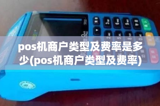 pos机商户类型及费率是多少(pos机商户类型及费率)