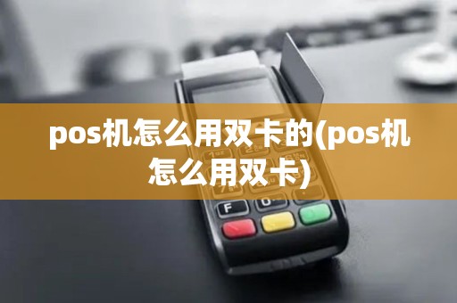 pos机怎么用双卡的(pos机怎么用双卡)