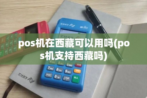 pos机在西藏可以用吗(pos机支持西藏吗)